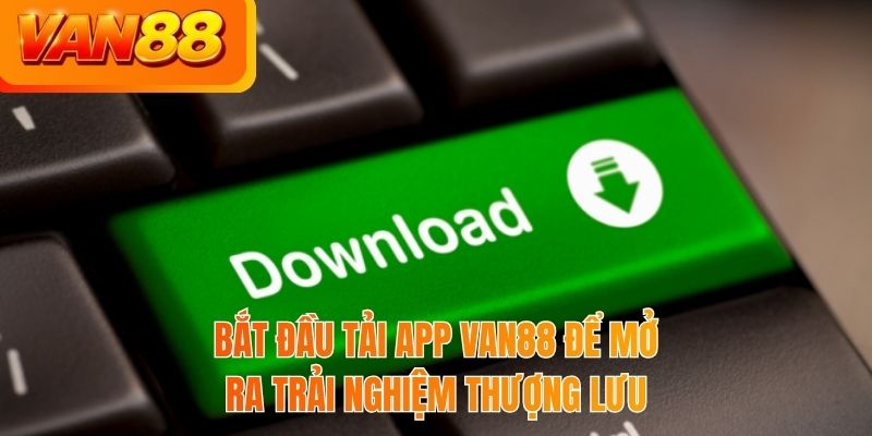 Bắt đầu tải app VAN88 để mở ra trải nghiệm thượng lưu
