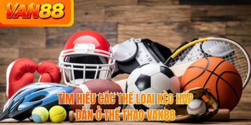 Tìm hiểu các thể loại kèo hấp dẫn ở thể thao VAN88