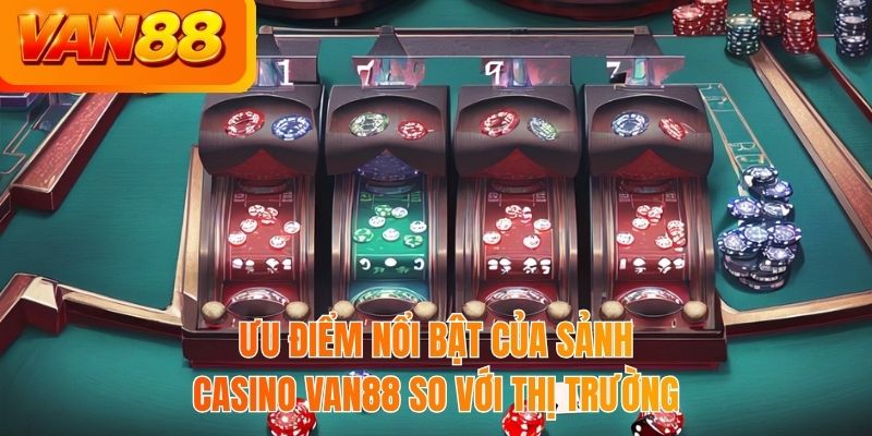 Ưu điểm nổi bật của sảnh casino VAN88 so với thị trường